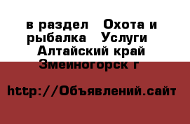  в раздел : Охота и рыбалка » Услуги . Алтайский край,Змеиногорск г.